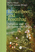 Maria Haeusl - Balsambeet und Rosenhag: Paradiese und die Kultur der Gärten