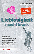 Gerald Hüther: Lieblosigkeit macht krank. Was unsere Selbstheilungskräfte stärkt und wie wir endlich gesünder und glücklicher werden.